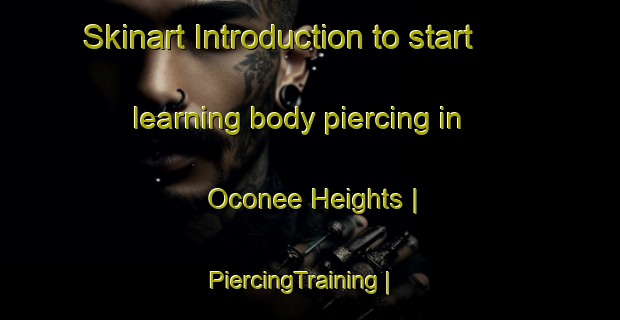 Skinart Introduction to start learning body piercing in Oconee Heights | PiercingTraining | PiercingClasses | SkinartTraining-United States